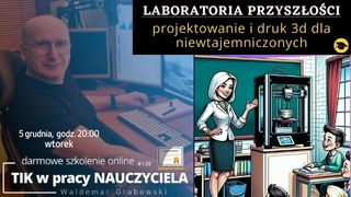 Laboratoria Przyszłości. Projektowanie i druk 3D dla niewtajemniczonych.