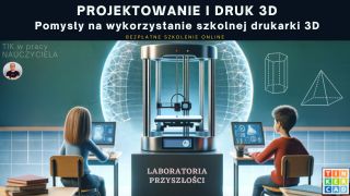 Laboratoria Przyszłości. Projektowanie i druk 3D... Pomysły na wykorzystanie szkolnej drukarki 3D.