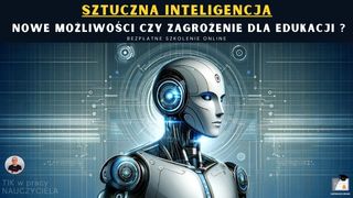 Sztuczna Inteligencja... Nowe Możliwości czy Zagrożenie dla Edukacji?